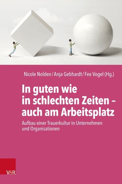 In guten wie in schlechten Zeiten - auch am Arbeitsplatz: Aufbau einer Trauerkultur in Unternehmen und Organisationen
