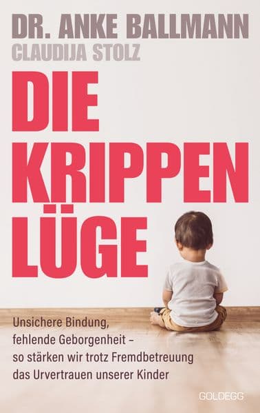 Die Krippen-Lüge: Unsichere Bindung, fehlende Geborgenheit - so stärken wir trotz Fremdbetreuung das Urvertrauen unserer Kinder. Mythen der Krippenbetreuung - Erziehungsratgeber