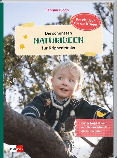 Die schönsten Naturideen für Krippenkinder: Kleine Projektideen zum Naturerleben für alle Jahreszeiten
