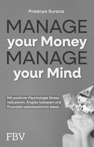 Manage your Money, Manage your Mind: Mit positiver Psychologie Stress reduzieren, Ängste loslassen und finanziell selbstbestimmt leben | Geld ganz einfach