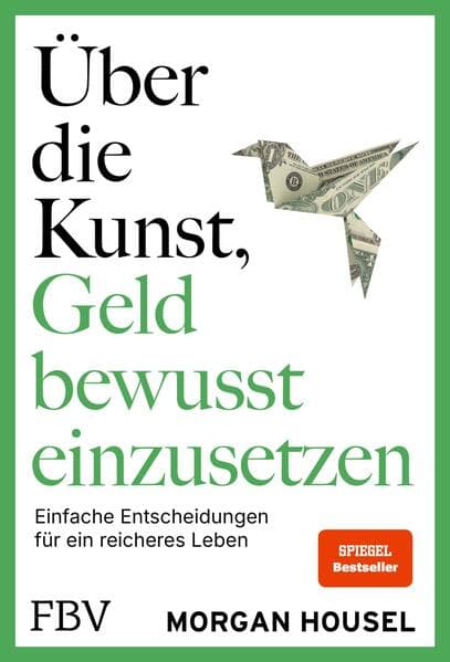 Über die Kunst, Geld bewusst einzusetzen: Einfache Entscheidungen für ein reiches Leben | SPIEGEL-Bestseller - Autor von 'Über die Psychologie des Geldes' über Glück, Reichtum, Neid