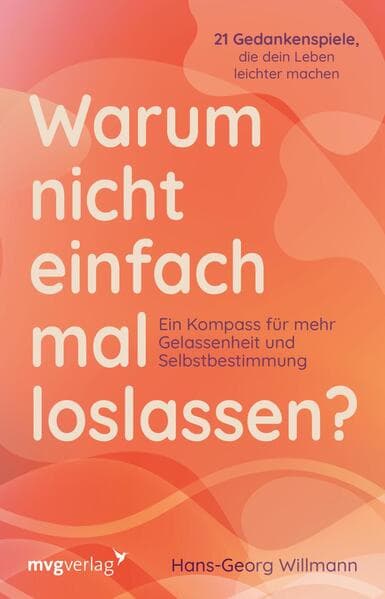 Warum nicht einfach mal loslassen?: Ein Kompass für mehr Gelassenheit und Selbstbestimmung | 21 Gedankenspiele, die dein Leben leichter machen