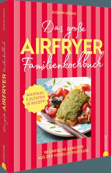 Das große Airfryer-Familienkochbuch: Das schmeckt allen: 98 einfache Gerichte aus der Heißluftfritteuse. Fleisch, Gemüse oder Dessert: Maximal 5 Zutaten je Rezept!