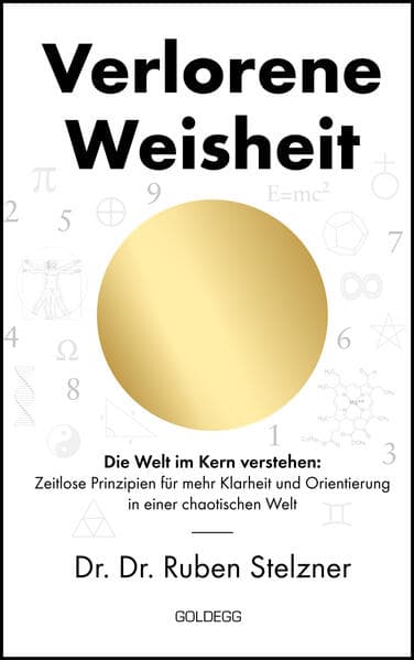 Verlorene Weisheit - Die Welt im Kern verstehen: Zeitlose Prinzipien für mehr Klarheit und Orientierung in einer chaotischen Welt. Ein philosophisches Buch über Erkenntnistheorie, Metaphysik, die Sprache der Zahlen und das Urprinzip