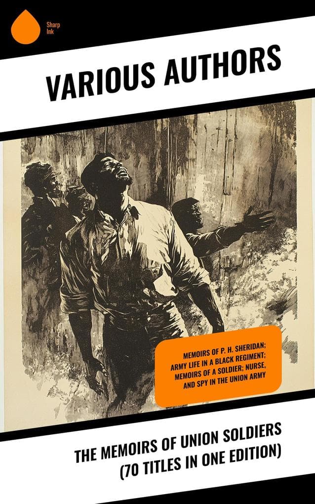 The Memoirs of Union Soldiers (70 Titles in One Edition): Memoirs of P. H. Sheridan; Army Life in a Black Regiment; Memoirs of a Soldier; Nurse, and Spy in the Union Army
