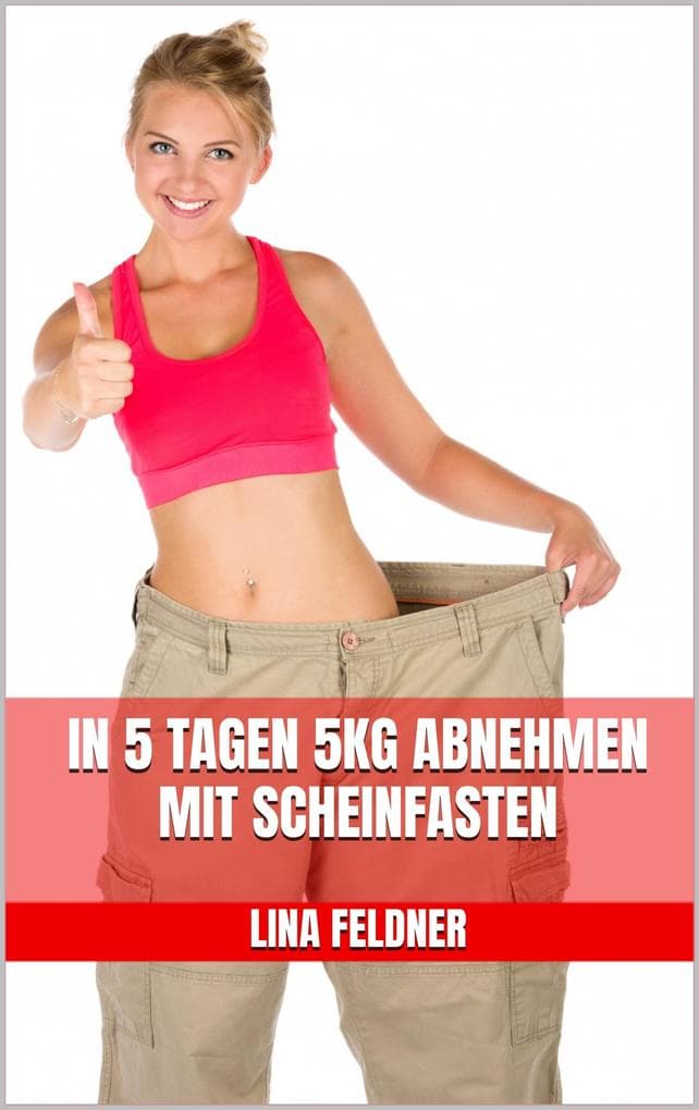 In 5 Tagen 5kg abnehmen mit Scheinfasten: Die Verjüngungs-Diät gegen Bauchfett - gesund, fit und schlank in nur 5 Tagen