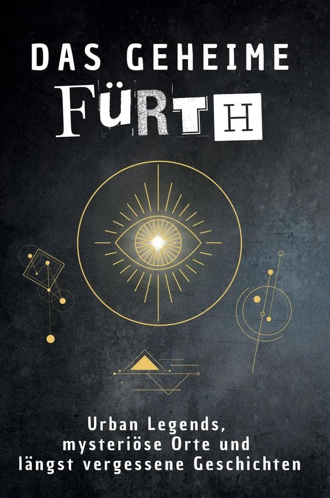 Das geheime Fürth: Urban Legends, mysteriöse Orte und längst vergessene Geschichten