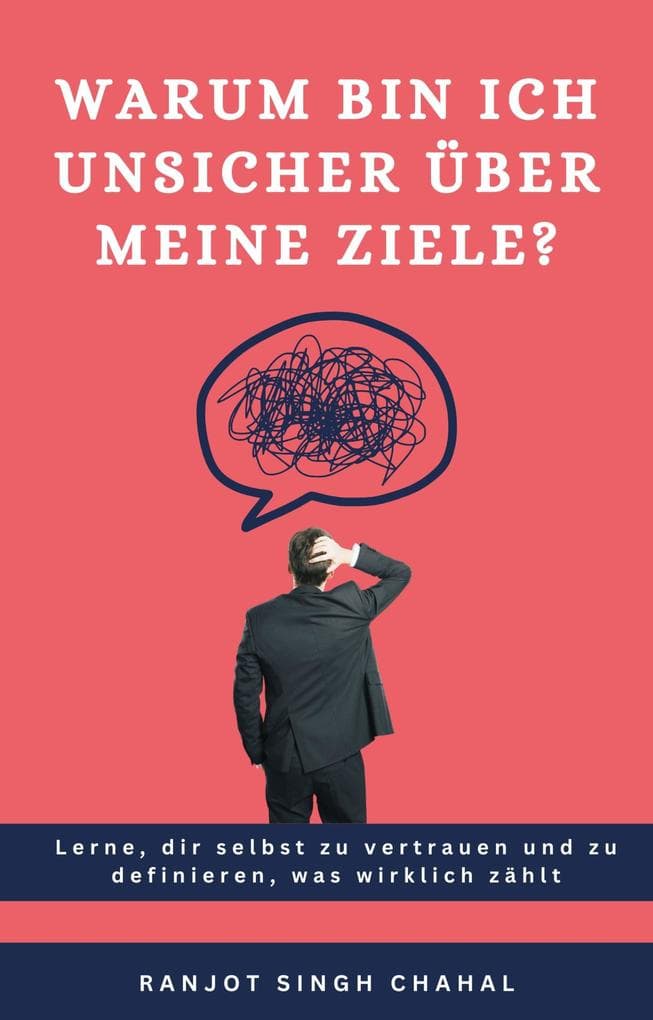 Warum bin ich unsicher über meine Ziele?: Lerne, dir selbst zu vertrauen und zu definieren, was wirklich zählt