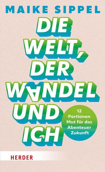 Die Welt, der Wandel und ich: 12 Portionen Mut für das Abenteuer Zukunft