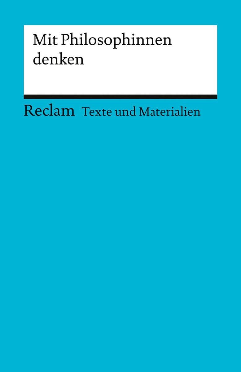 Mit Philosophinnen denken: [Texte und Materialien für den Unterricht] - Für die Sekundarstufe II - Erläuterungen; Unterrichtsmaterial; Vorbereitung - 15097