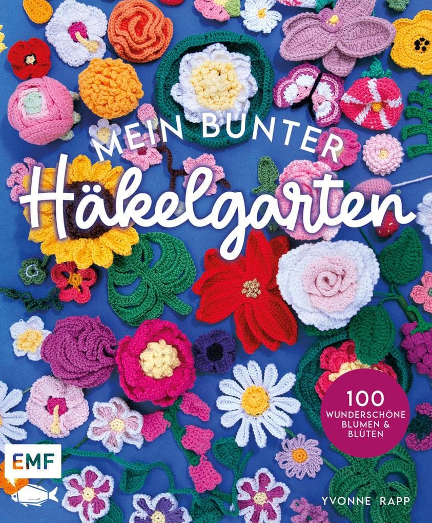 Mein bunter Häkelgarten - 100 wunderschöne Blumen und Blüten häkeln zum Dekorieren und Verschenken: Mit allen Grundlagen und Häkelschriften