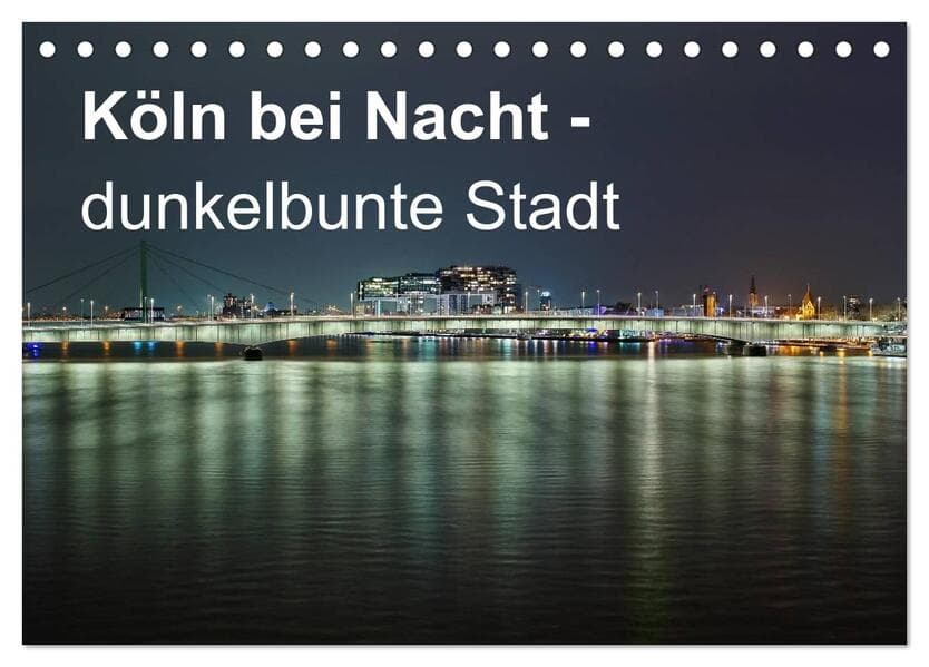 Köln bei Nacht - dunkelbunte Stadt (Tischkalender 2026 DIN A5 quer), CALVENDO Monatskalender: 12 ungewöhnliche Nachtaufnahmen von Köln