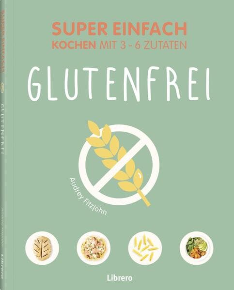 Super Einfach Glutenfrei: Gesund, lecker, glutenfrei - einfache Rezepte für ein gutes Bauchgefühl
