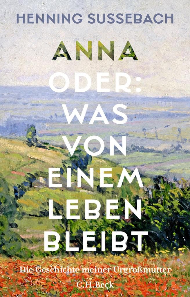 Anna oder: Was von einem Leben bleibt: Die Geschichte meiner Urgroßmutter