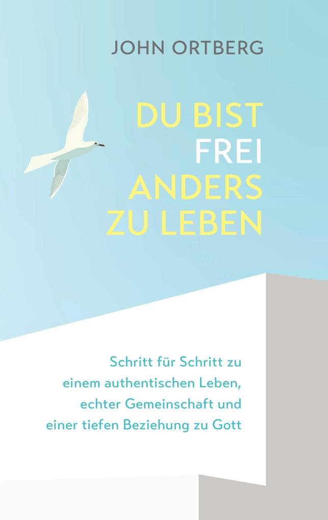 Du bist frei, anders zu leben: Schritt für Schritt zu einem authentischen Leben, echter Gemeinschaft und einer tiefen Beziehung zu Gott