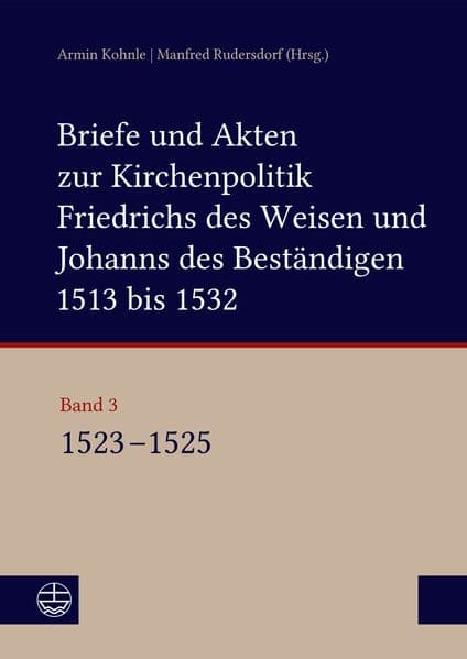 Briefe und Akten zur Kirchenpolitik Friedrichs des Weisen und Johanns des Beständigen 1513 bis 1532. Reformation im Kontext frühneuzeitlicher Staatswerdung Band 3: Band 3: 1523-1525. Bearbeitet von Beate Kusche, Ulrike Ludwig, Konstantin Enge, Alexander Bartmuß und Lucas Wölbing unter Mitarbeit von Stefan Michel und Saskia Jähnigen