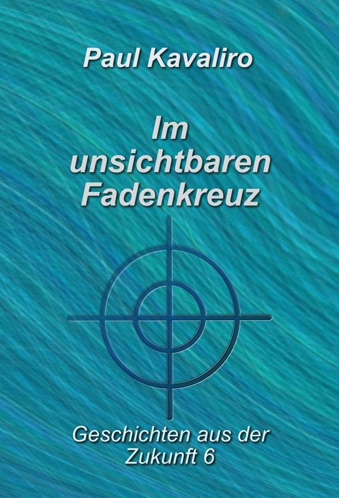 Im unsichtbaren Fadenkreuz: Geschichten aus der Zukunft 6