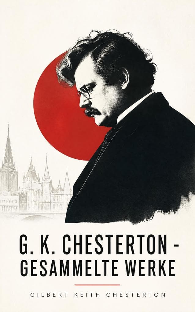 G. K. Chesterton - Gesammelte Werke: Pater Brown, literarische Essays und christliche Apologetik zwischen metaphysischen Paradoxien und Gesellschaftskritik