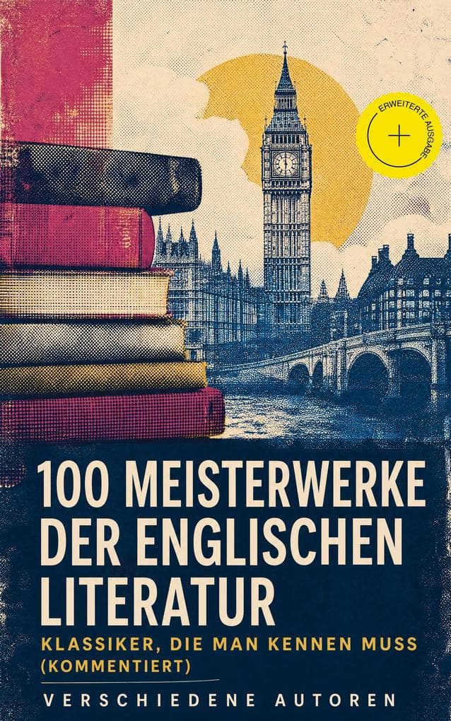 100 Meisterwerke der englischen Literatur - Klassiker, die man kennen muss (Kommentiert): Erweiterte Ausgabe. Hamlet, 1984, Ulysses...