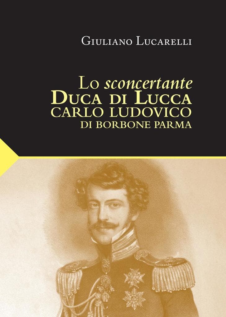Lo sconcertante duca di Lucca. Carlo Luduvico di Borbone Parma