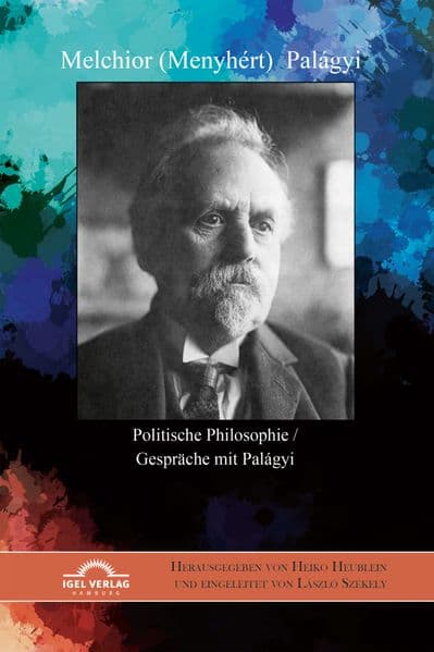 Melchior (Menyhért) Palágyi. Politische Philosophie / Gespräche mit Palágyi: Herausgegeben von Heiko Heublein und eingeleitet von László Székely