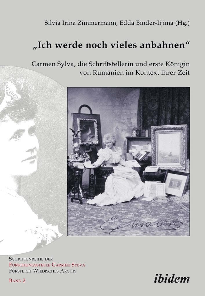 "Ich werde noch vieles anbahnen": Carmen Sylva, die Schriftstellerin und erste Königin von Rumänien im Kontext ihrer Zeit