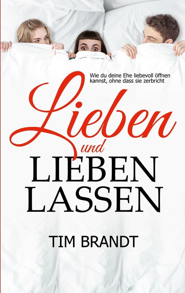 Lieben und lieben lassen: Wie du deine Ehe liebevoll öffnen kannst, ohne dass sie zerbricht