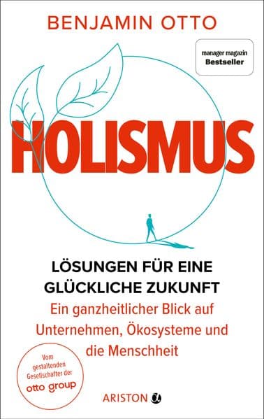 Holismus: Lösungen für eine glückliche Zukunft - ein ganzheitlicher Blick auf Unternehmen, Ökosysteme und die Menschheit - Vom gestaltenden Gesellschafter der Otto Group - manager magazin-Bestseller