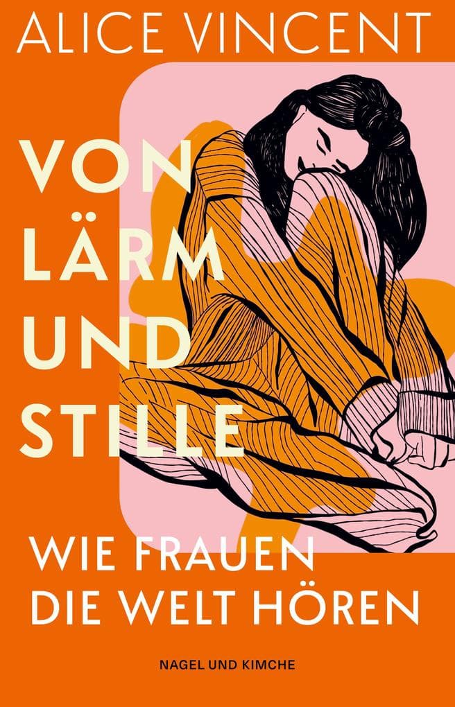 Von Lärm und Stille: Wie Frauen die Welt hören | »Alice Vincent trifft einen wunderbaren Ton.« Katherine May, Autorin von Überwintern | Literarische Betrachtung von Klang im Leben von Frauen