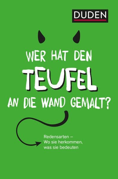 Duden - Wer hat den Teufel an die Wand gemalt?: Redensarten - Wo sie herkommen, was sie bedeuten. Das Nachschlagewerk für typisch deutsche Sprichwörter, geflügelte Worte und Idiome
