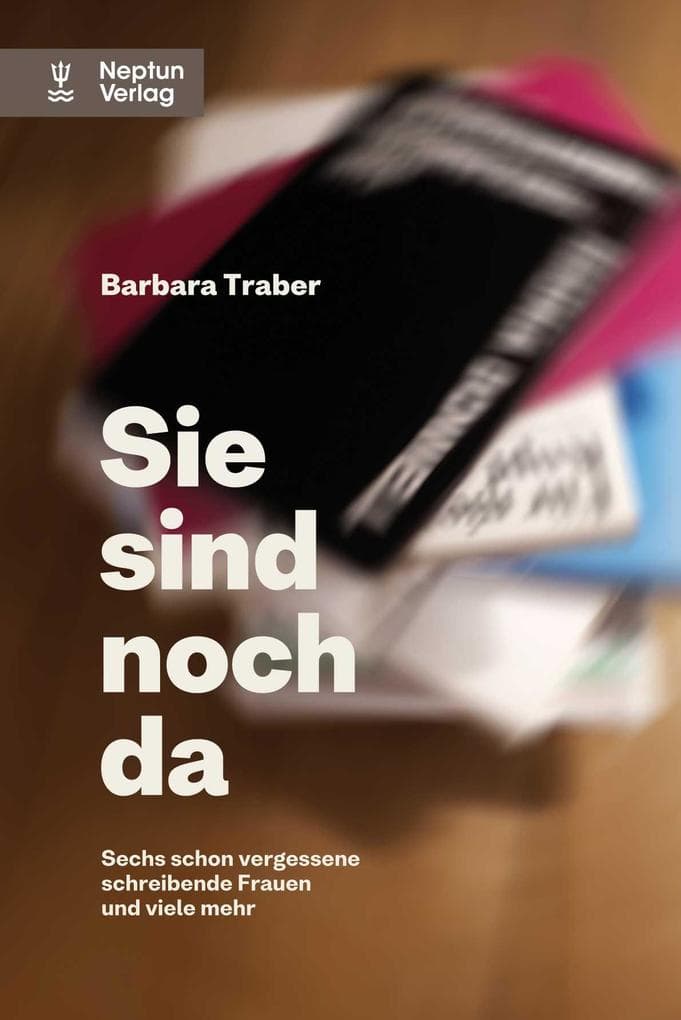 Sie sind noch da: Sechs schon vergessene schreibende Frauen und viele mehr