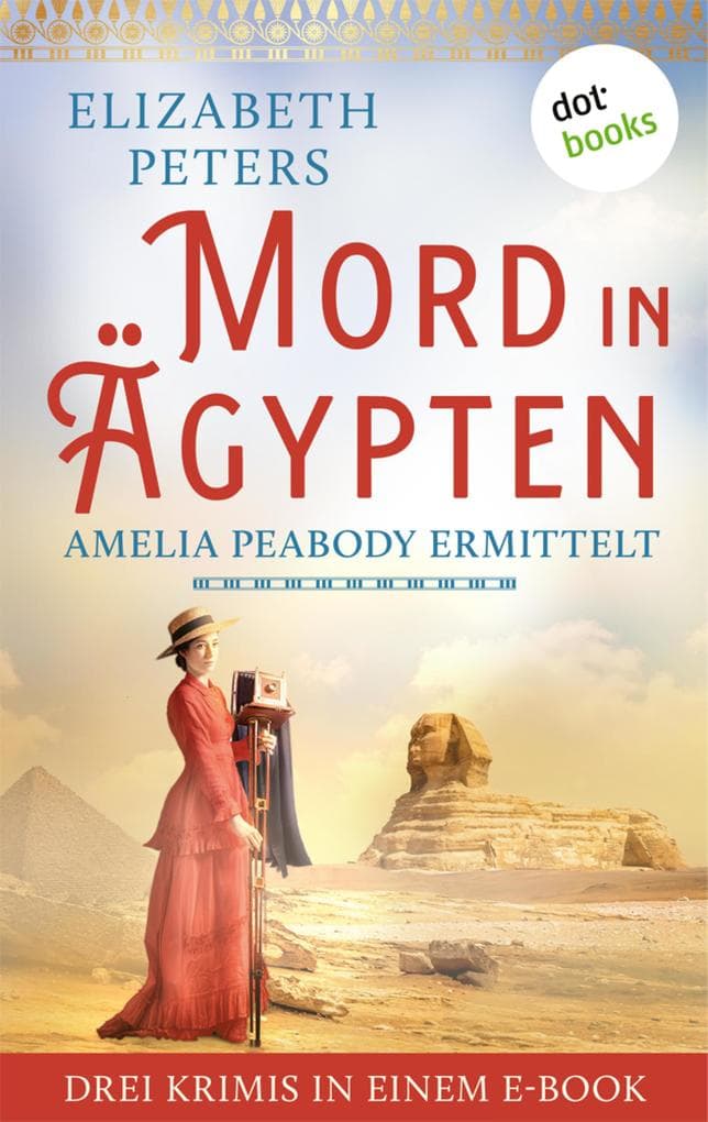 Mord in Ägypten: Amelia Peabody ermittelt: Drei Krimis in einem eBook: »Das Rätsel der Mumie«, »Der Fluch des Pharaonengrabs« & »Im Tal der Sphinx«