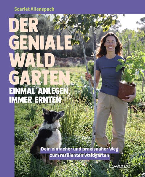 Der geniale Waldgarten - einmal anlegen, immer ernten: Dein einfacher und praxisnaher Weg zum resilienten Waldgarten