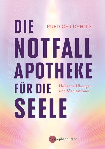 Die Notfallapotheke für die Seele: Heilende Übungen und Meditationen