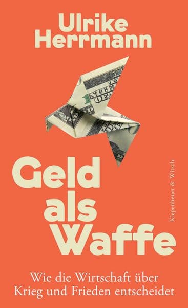 Geld als Waffe: Wie die Wirtschaft über Krieg und Frieden entscheidet | Von der Autorin des SPIEGEL-Bestsellers "Das Ende des Kapitalismus"