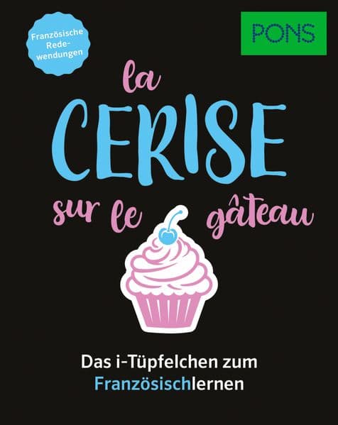 PONS La cerise sur le gâteau - Französische Redewendungen: Das i-Tüpfelchen zum Französischlernen