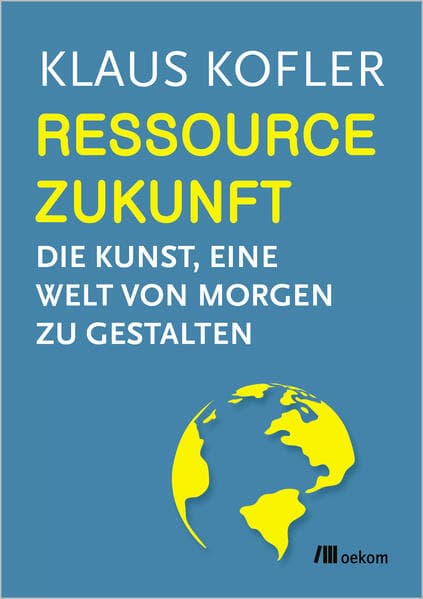 Ressource Zukunft: Die Kunst, eine Welt von Morgen zu gestalten