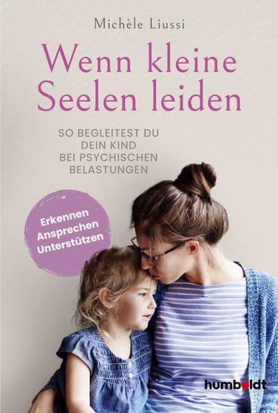 Wenn kleine Seelen leiden: So begleitest du dein Kind bei psychischen Belastungen. Erkennen - ansprechen - unterstützen