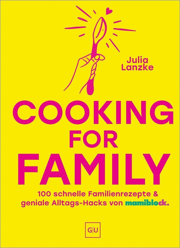 Cooking for Family: 100 schnelle Familien-Rezepte & geniale Alltags-Hacks vom mamiblock