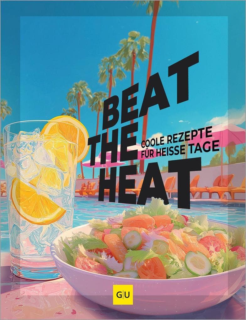 Beat the Heat: Leicht, frisch, lecker - coole Sommerküche für heiße Tage