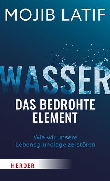 Wasser - das bedrohte Element: Wie wir unsere Lebensgrundlage zerstören