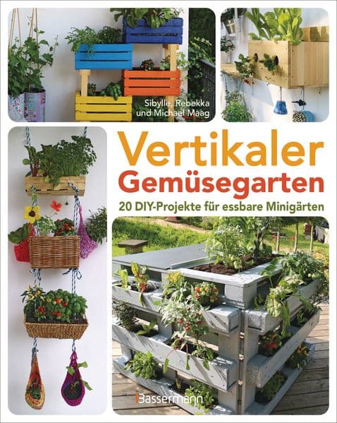 Vertikaler Gemüsegarten - 20 DIY-Projekte für essbare Minigärten: Planung und Anlage von senkrechten Beeten für Balkon, Terasse und kleine Gärten