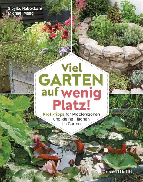 Viel Garten auf wenig Platz! Profi-Tipps für Problemzonen und kleine Flächen im Garten: Platzsparende Gartengestaltung. Kleine Beete, vertikale Beete, Wasserstellen, Raumteiler u.v.m.