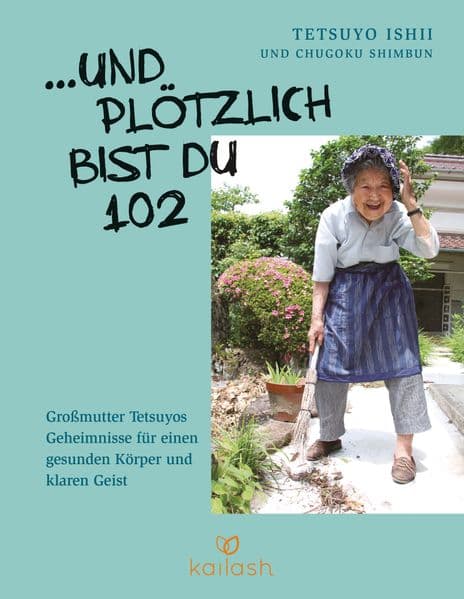 ... Und plötzlich bist du 102: Großmutter Tetsuyos Geheimnisse für einen gesunden Körper und klaren Geist