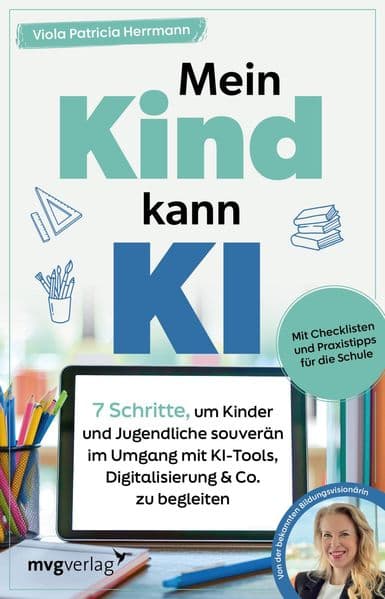 Mein Kind kann KI: 7 Schritte, um Kinder und Jugendliche souverän im Umgang mit KI-Tools, Digitalisierung & Co. zu begleiten | Mit Checklisten und Praxistipps für die Schule