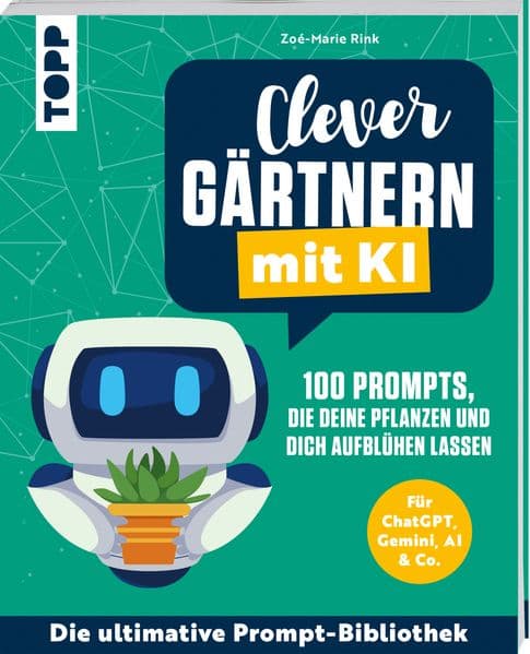 Clever gärtnern mit KI. 100 Prompts, die deine Pflanzen und dich aufblühen lassen: Für ChatGPT, Gemini, AI & Co. Die ultimative Prompt-Bibliothek.