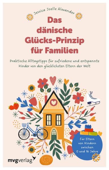 Das dänische Glücks-Prinzip für Familien: Praktische Alltagstipps für zufriedene und entspannte Kinder von den glücklichsten Eltern der Welt | Erziehungsratgeber | 0 bis 16 Jahre
