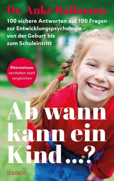 Ab wann kann ein Kind: 100 sichere Antworten auf 100 Fragen der Entwicklungspsychologie. Von der Geburt bis zum Schuleintritt - ELTERNWISSEN - verstehen statt vergleichen. Entwicklungsphasen