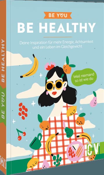 Be You - Be Healthy: Deine Inspiration für mehr Energie, Achtsamkeit und ein Leben im Gleichgewicht. Weil niemand so ist wie du