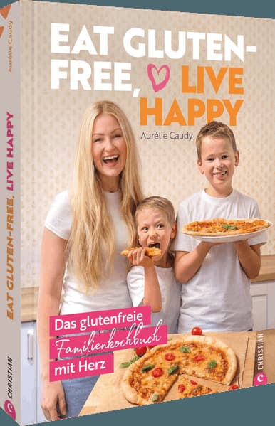Eat gluten-free, live happy: Das glutenfreie Familienkochbuch mit Herz